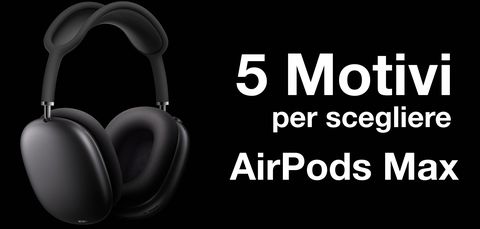 AirPod Max: 5 buone ragioni per comprarle